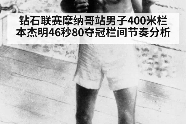 钻石联赛摩纳哥站男子400米栏本杰明46秒80夺冠栏间节奏分析