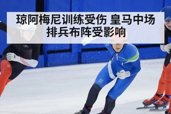 琼阿梅尼训练受伤 皇马中场排兵布阵受影响
