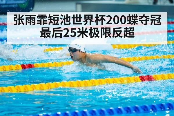 张雨霏短池世界杯200蝶夺冠 最后25米极限反超