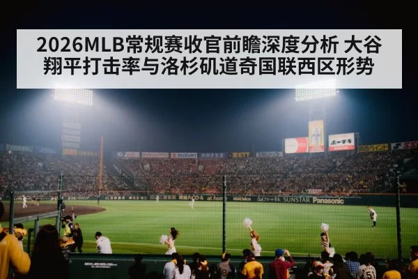 2026MLB常规赛收官前瞻深度分析 大谷翔平打击率与洛杉矶道奇国联西区形势